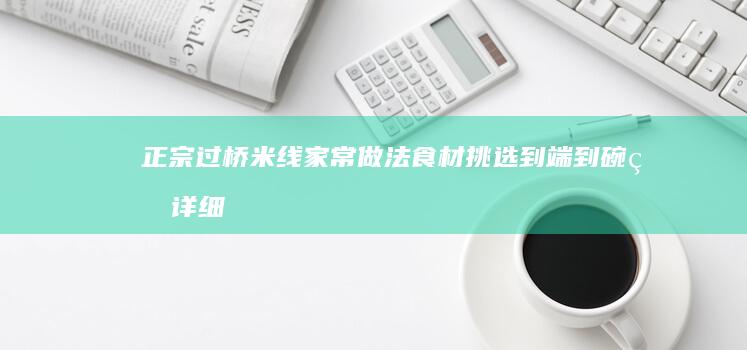 正宗过桥米线家常做法：食材挑选到端到碗的详细步骤